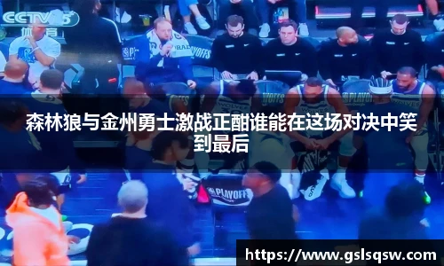 森林狼与金州勇士激战正酣谁能在这场对决中笑到最后