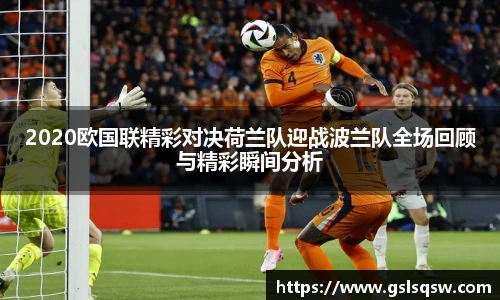 2020欧国联精彩对决荷兰队迎战波兰队全场回顾与精彩瞬间分析