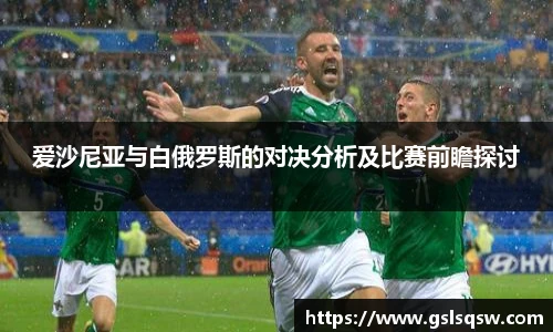 爱沙尼亚与白俄罗斯的对决分析及比赛前瞻探讨
